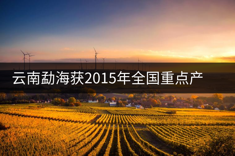 云南勐海獲2015年全國(guó)重點(diǎn)產(chǎn)茶縣十強(qiáng)稱號(hào)