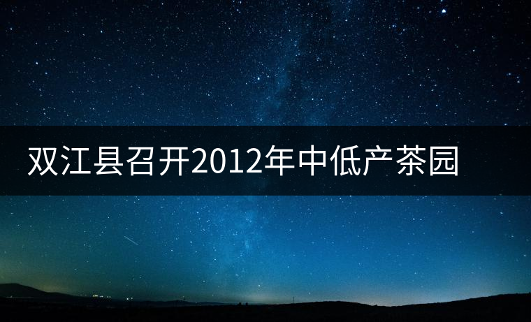 雙江縣召開2012年中低產茶園改造現(xiàn)場培訓會 雙江縣召開2012年中低產茶園改造現(xiàn)場培訓會