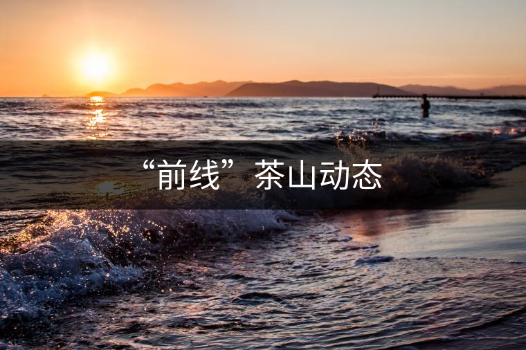 “前線”茶山動態(tài) “前線”茶山動態(tài)