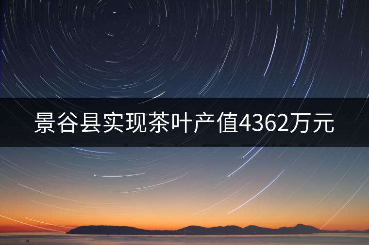 景谷縣實現(xiàn)茶葉產(chǎn)值4362萬元 景谷縣實現(xiàn)茶葉產(chǎn)值4362萬元
