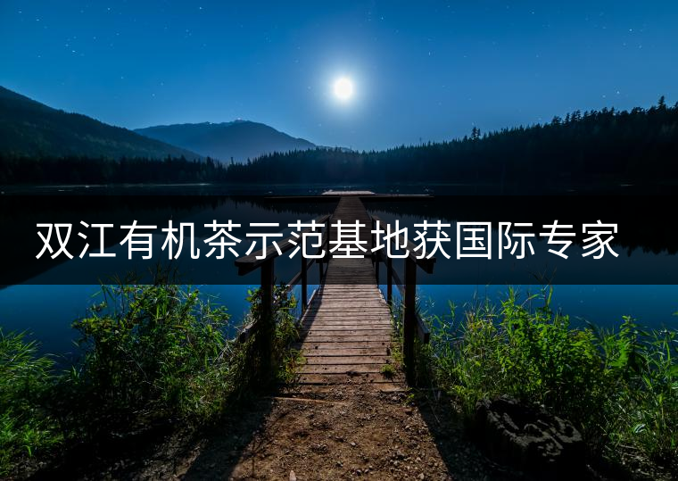 雙江有機(jī)茶示范基地獲國(guó)際專家組認(rèn)證