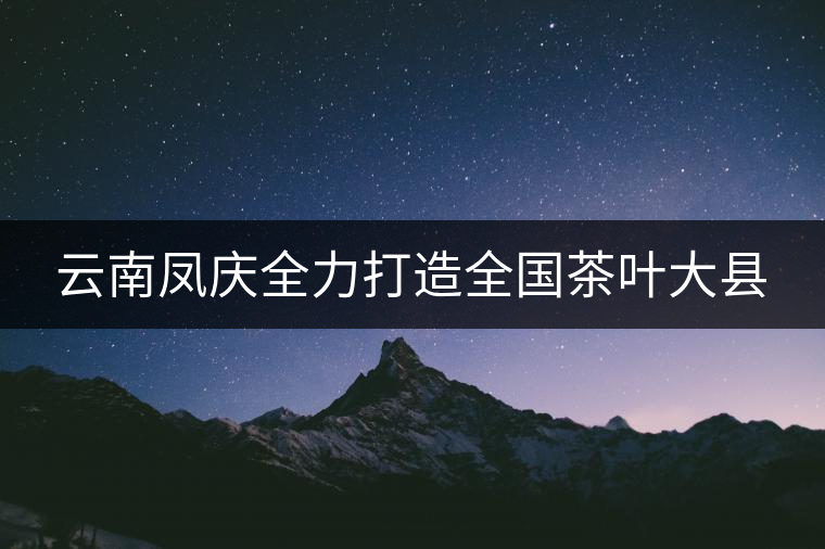 云南鳳慶全力打造全國茶葉大縣