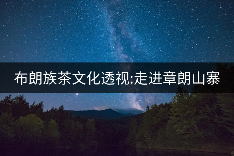 布朗族茶文化透視:走進(jìn)章朗山寨 布朗族茶文化透視:走進(jìn)章朗山寨