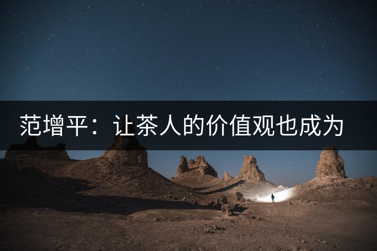 范增平：讓茶人的價(jià)值觀也成為社會(huì)的人生觀