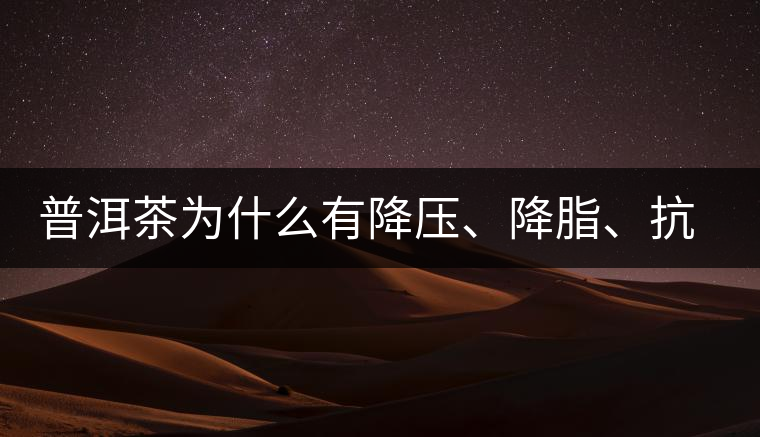 普洱茶為什么有降壓、降脂、抗動脈硬化的功效？