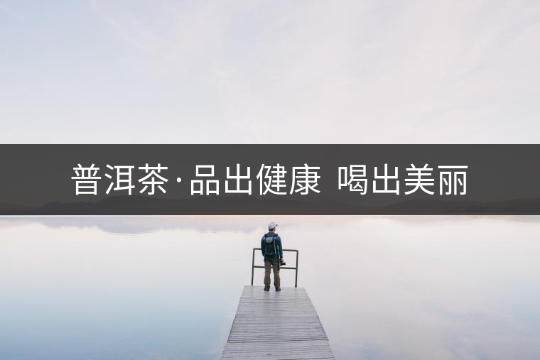 普洱茶·品出健康  喝出美麗