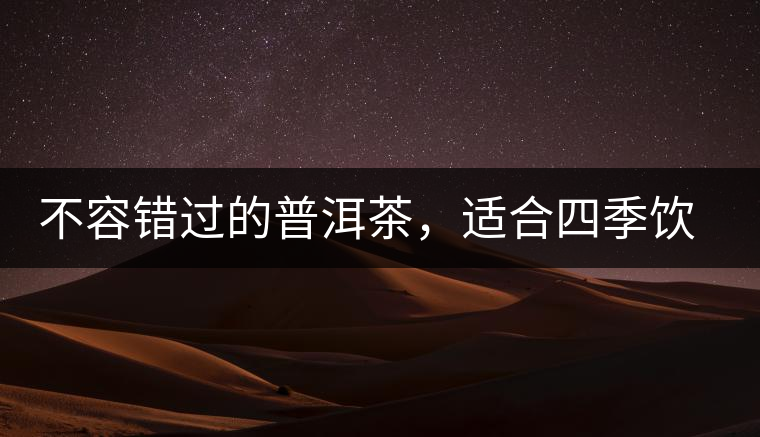 不容錯(cuò)過的普洱茶，適合四季飲用