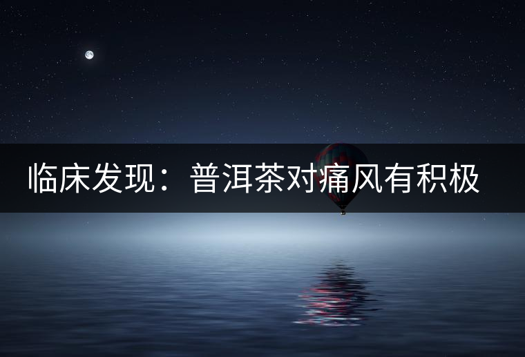 臨床發(fā)現(xiàn):普洱茶對痛風(fēng)有積極作用 臨床發(fā)現(xiàn):普洱茶對痛風(fēng)有積極作用