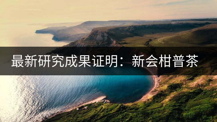 最新研究成果證明：新會(huì)柑普茶、小青柑確有保健功效