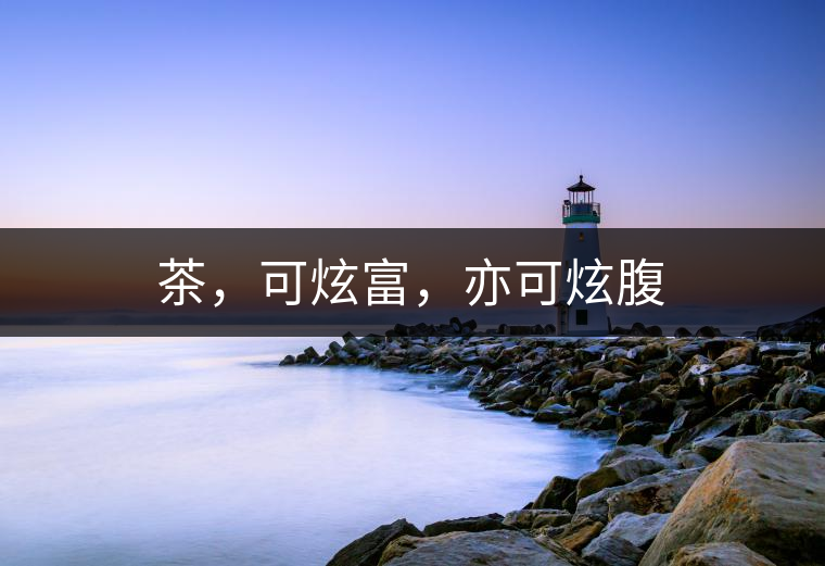 茶，可炫富，亦可炫腹