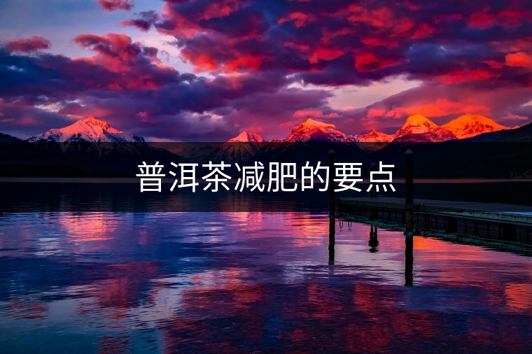 普洱茶減肥的要點(diǎn) 普洱茶減肥的要點(diǎn)