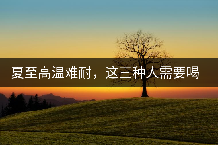 夏至高溫難耐，這三種人需要喝普洱茶