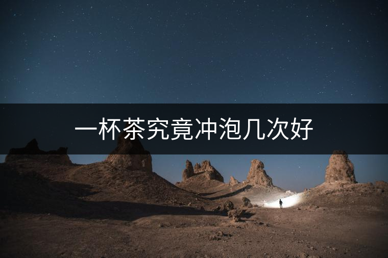 一杯茶究竟沖泡幾次好