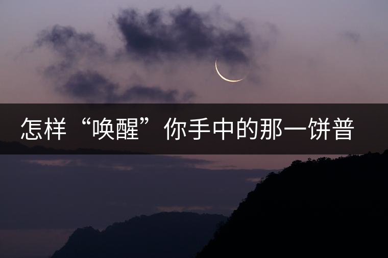 怎樣“喚醒”你手中的那一餅普洱茶? 怎樣“喚醒”你手中的那一餅普洱茶?
