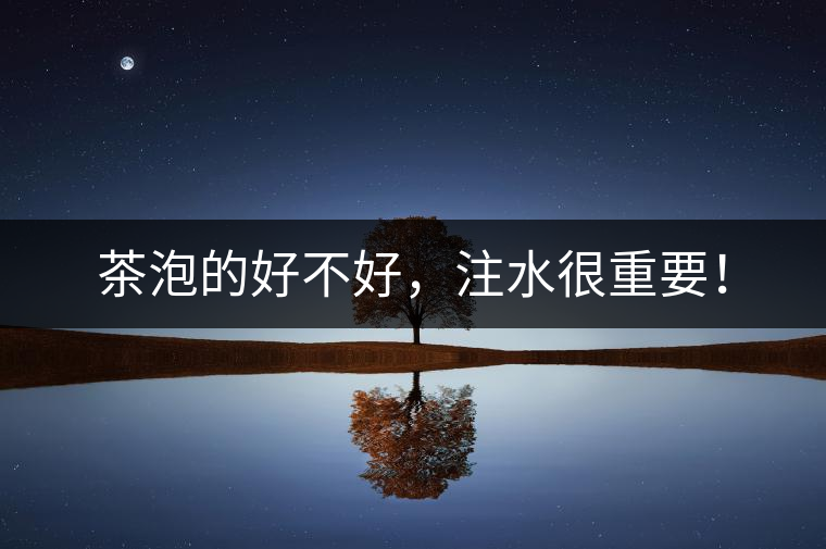 茶泡的好不好，注水很重要！