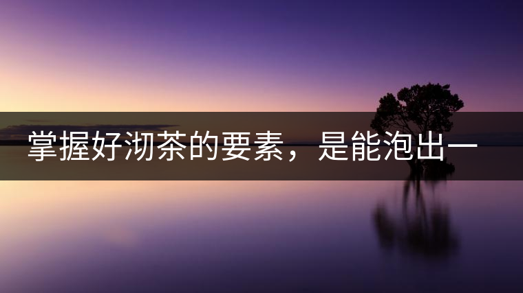 掌握好沏茶的要素，是能泡出一壺好茶的