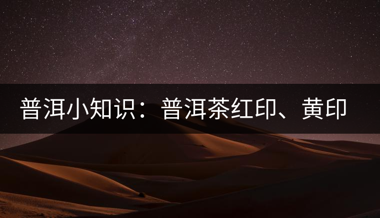 普洱小知識：普洱茶紅印、黃印、綠印、藍印的含義你知道嗎？