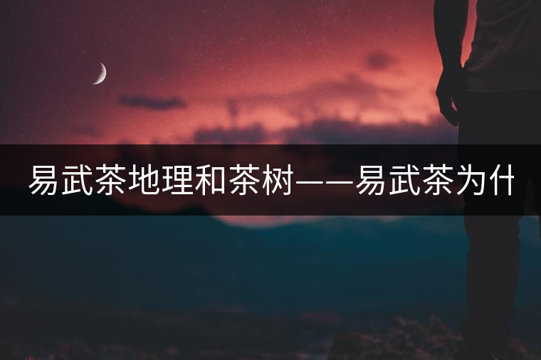 易武茶地理和茶樹——易武茶為什么好？