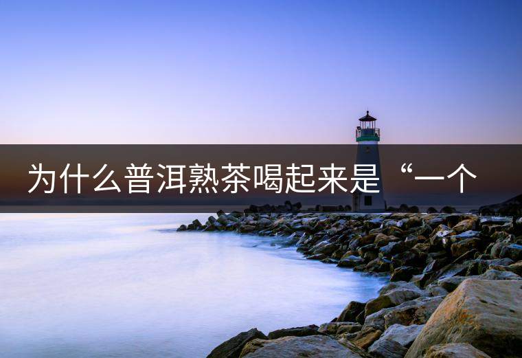 為什么普洱熟茶喝起來(lái)是“一個(gè)味”？