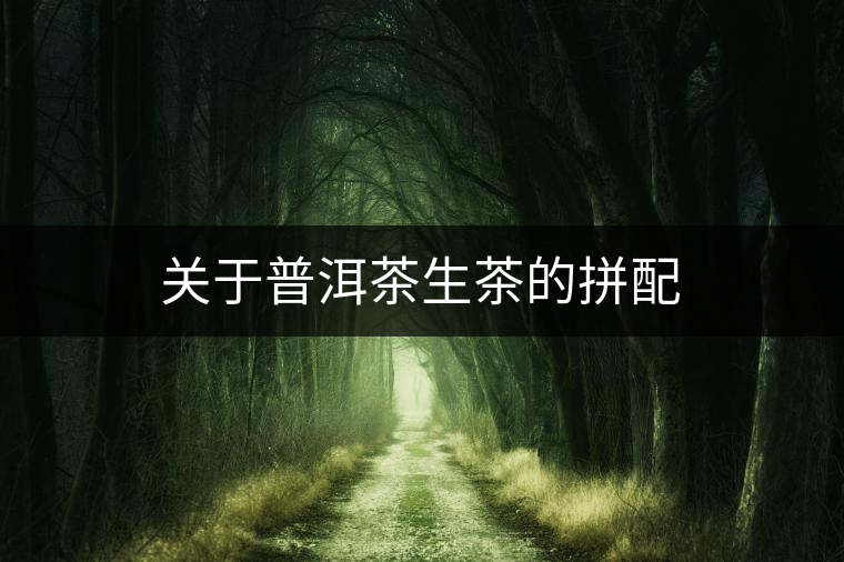 關于普洱茶生茶的拼配 關于普洱茶生茶的拼配