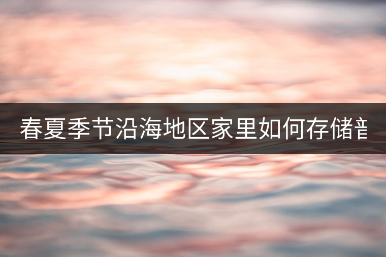 春夏季節(jié)沿海地區(qū)家里如何存儲(chǔ)普洱茶? 春夏季節(jié)沿海地區(qū)家里如何存儲(chǔ)普洱茶?