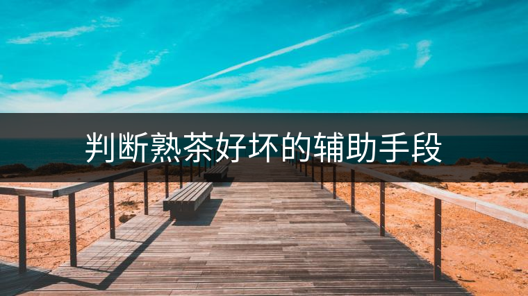 判斷熟茶好壞的輔助手段 判斷熟茶好壞的輔助手段