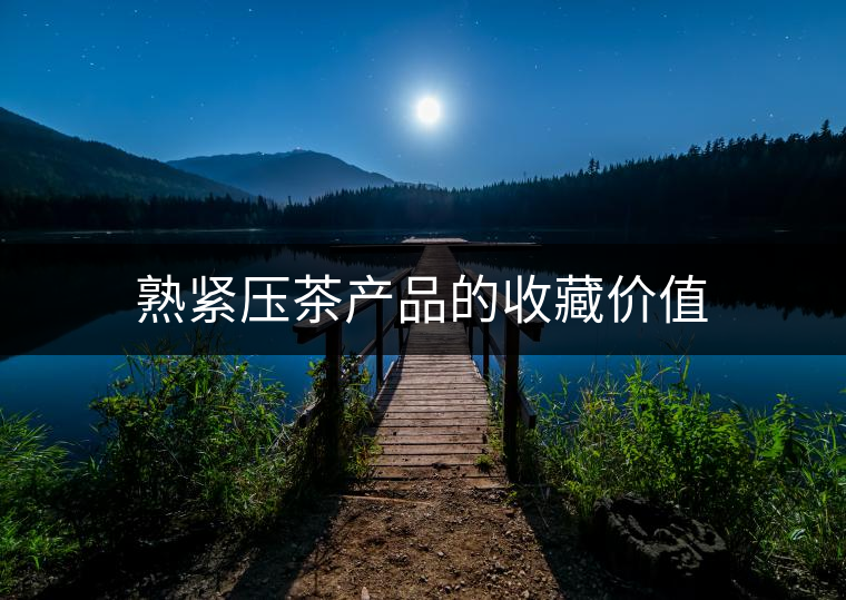 熟緊壓茶產品的收藏價值 熟緊壓茶產品的收藏價值