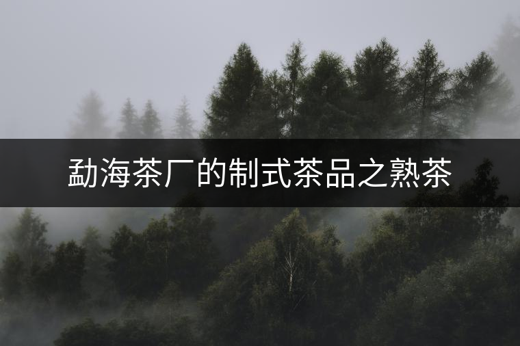 勐海茶廠的制式茶品之熟茶 勐海茶廠的制式茶品之熟茶