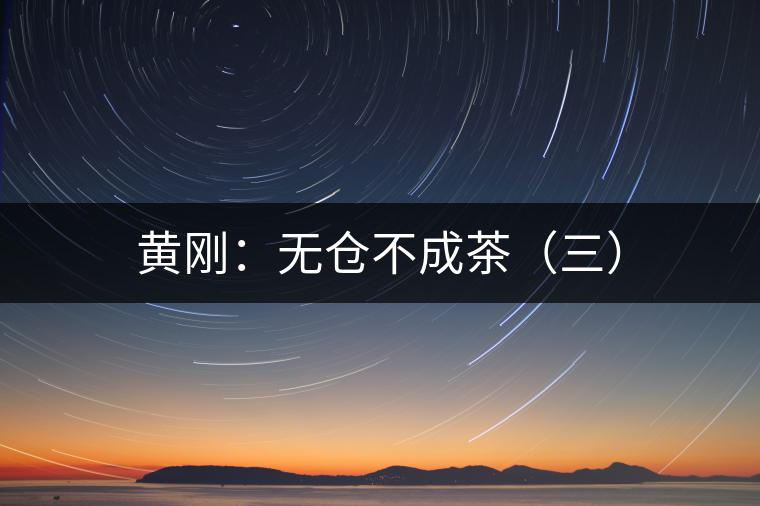 黃剛:無倉不成茶(三) 黃剛:無倉不成茶(三)