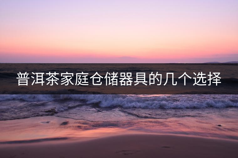 普洱茶家庭倉儲器具的幾個選擇 普洱茶家庭倉儲器具的幾個選擇