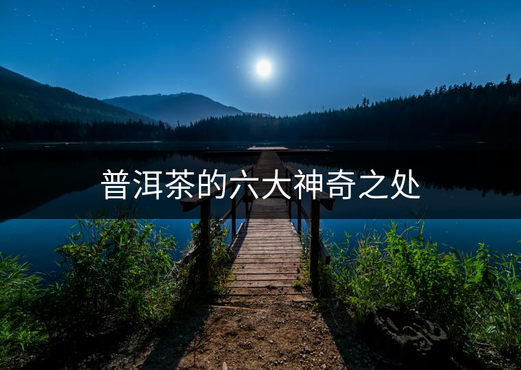 普洱茶的六大神奇之處 普洱茶的六大神奇之處