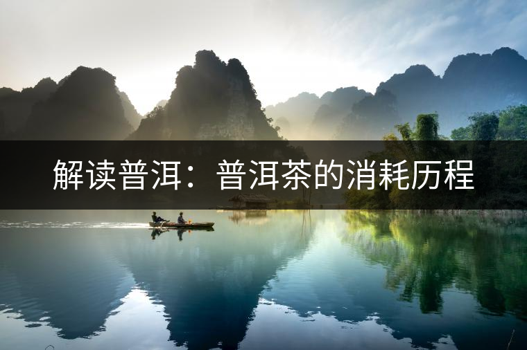 解讀普洱:普洱茶的消耗歷程 解讀普洱:普洱茶的消耗歷程