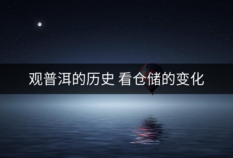 觀普洱的歷史 看倉儲的變化 觀普洱的歷史 看倉儲的變化