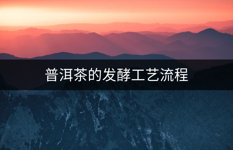 普洱茶的發(fā)酵工藝流程 普洱茶的發(fā)酵工藝流程