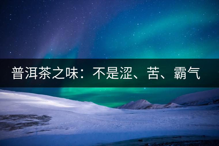普洱茶之味：不是澀、苦、霸氣就好