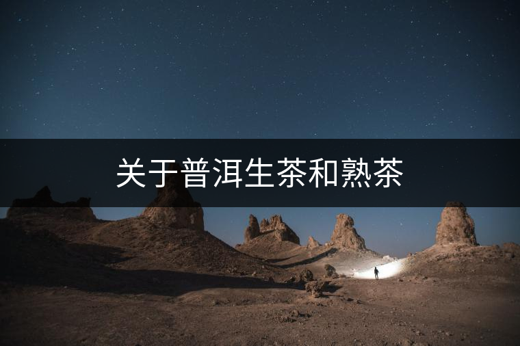 關(guān)于普洱生茶和熟茶 關(guān)于普洱生茶和熟茶