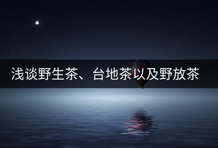 淺談野生茶、臺(tái)地茶以及野放茶的區(qū)別