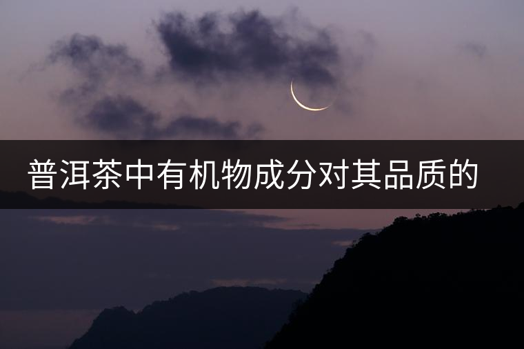 普洱茶中有機物成分對其品質的影響 普洱茶中有機物成分對其品質的影響