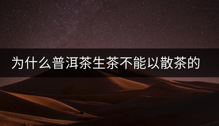 為什么普洱茶生茶不能以散茶的方式存放？