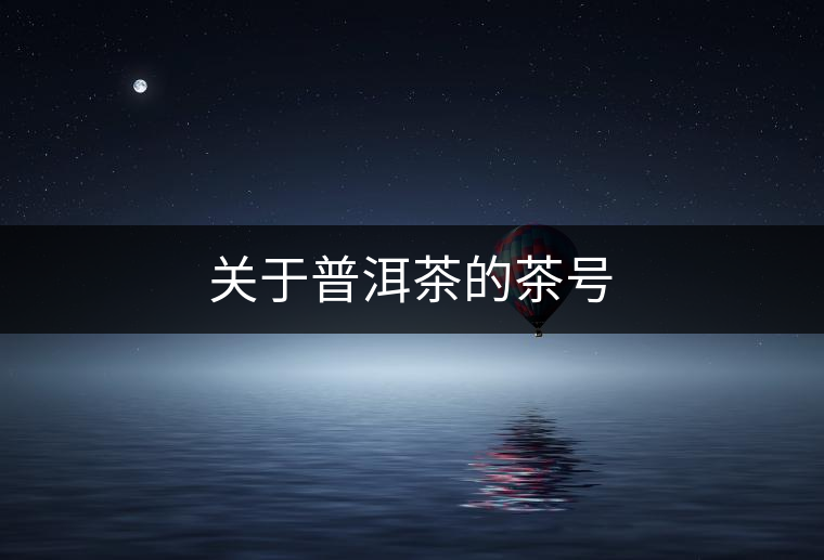 關(guān)于普洱茶的茶號 關(guān)于普洱茶的茶號
