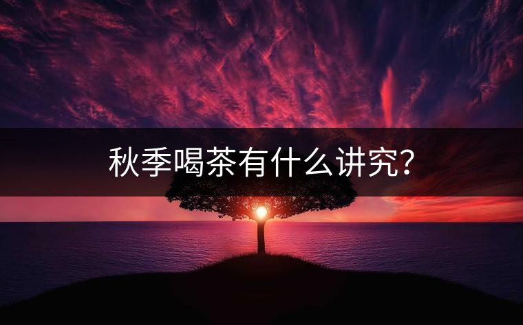 秋季喝茶有什么講究？