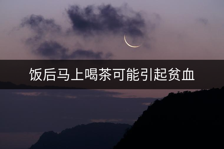 飯后馬上喝茶可能引起貧血 飯后馬上喝茶可能引起貧血