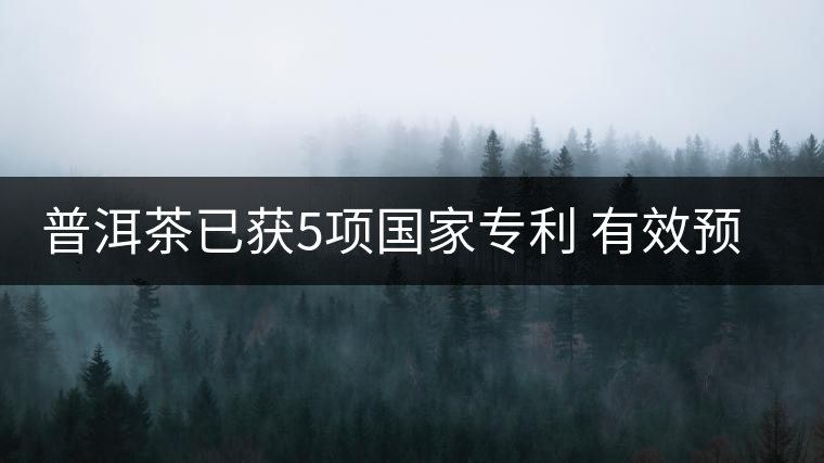 普洱茶已獲5項國家專利 有效預防和治療糖尿病