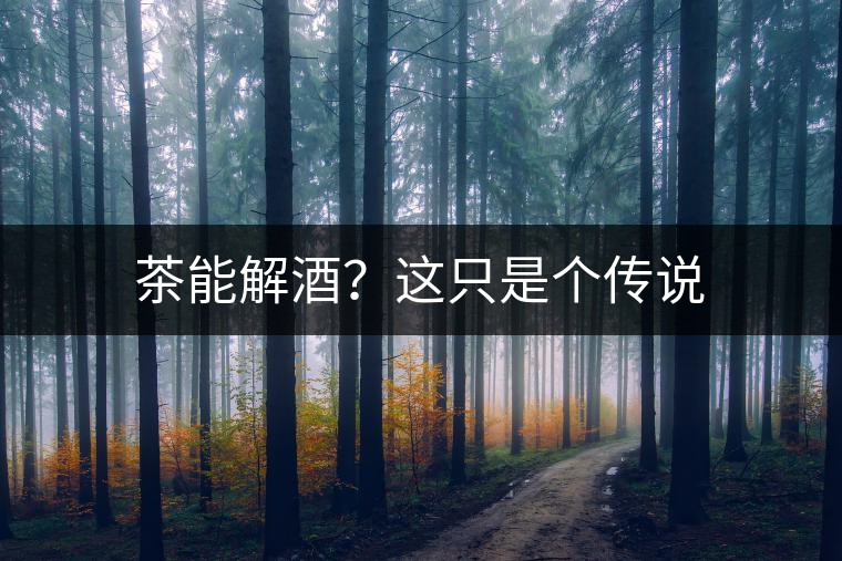 茶能解酒？這只是個傳說