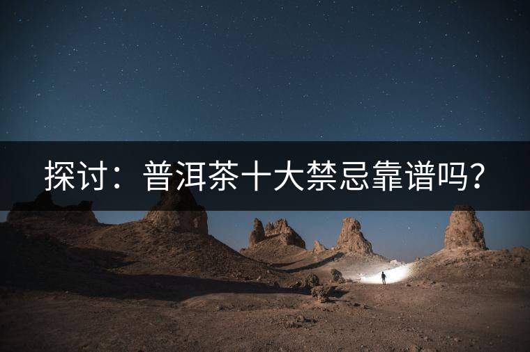 探討：普洱茶十大禁忌靠譜嗎？