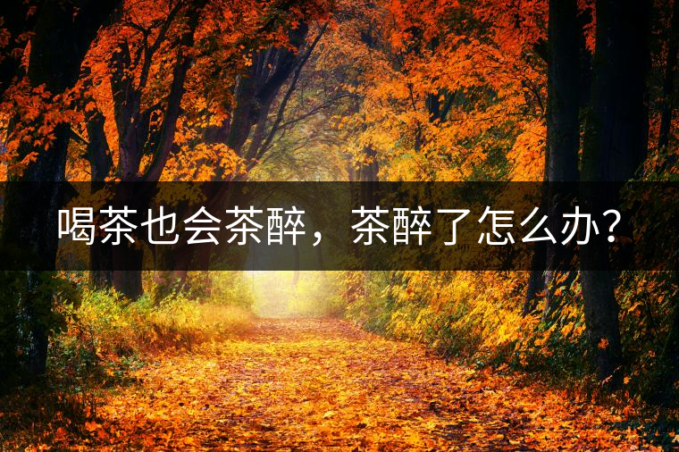 喝茶也會茶醉，茶醉了怎么辦？