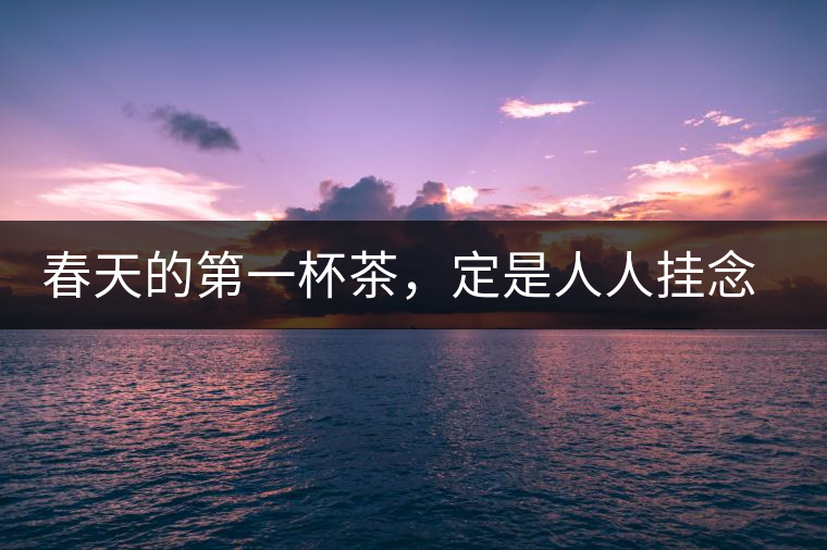 春天的第一杯茶，定是人人掛念的