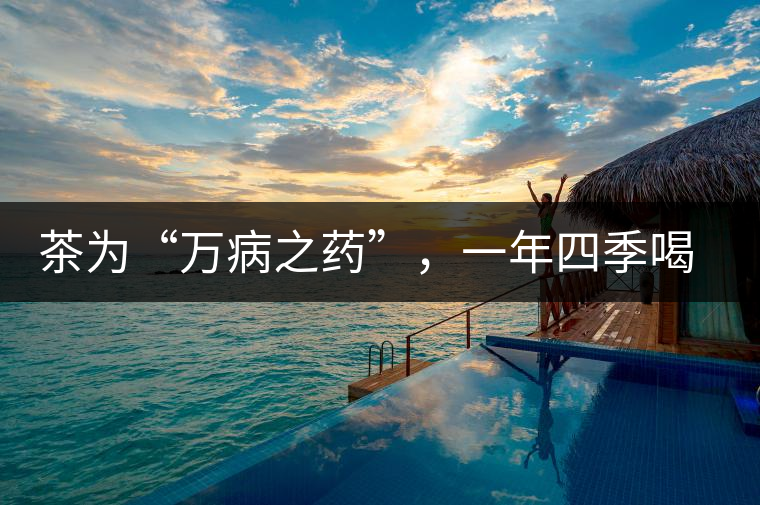 茶為“萬病之藥”，一年四季喝茶有講究