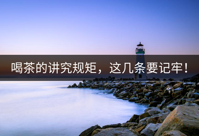 喝茶的講究規(guī)矩，這幾條要記牢！