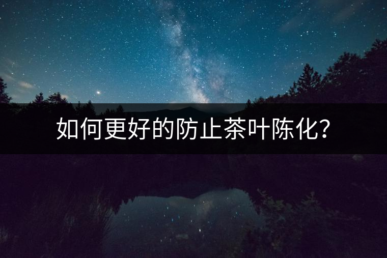 如何更好的防止茶葉陳化？